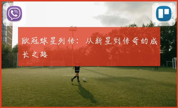 欧冠球星列传:从新星到传奇的成长之路